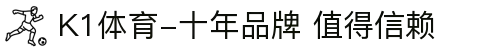 K1体育-十年品牌 值得信赖