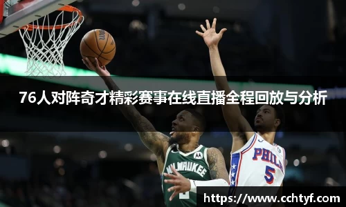 76人对阵奇才精彩赛事在线直播全程回放与分析