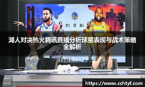 湖人对决热火腾讯直播分析球星表现与战术策略全解析